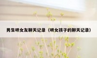 男生哄女友聊天记录(哄女孩子的聊天记录)