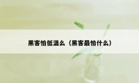 黑客怕低温么（黑客最怕什么）