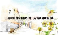 万能破解科技有限公司(万能钥匙破解版)