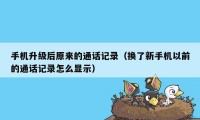 手机升级后原来的通话记录(换了新手机以前的通话记录怎么显示)