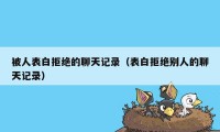 被人表白拒绝的聊天记录(表白拒绝别人的聊天记录)