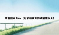 破解版永久av（万彩动画大师破解版永久）