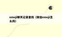 emoji聊天记录查找(微信emoji怎么找)