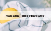 投诉网易邮箱（网易企业邮箱投诉电话）