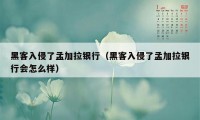 黑客入侵了孟加拉银行（黑客入侵了孟加拉银行会怎么样）