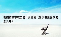 电脑被黑客攻击是什么原因（显示被黑客攻击怎么办）