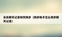 会员聊天记录如何同步(同步助手怎么同步聊天记录)