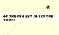 手机仅保存半年通话记录(通话记录只保存一个月咋办)