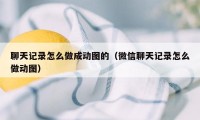 聊天记录怎么做成动图的（微信聊天记录怎么做动图）