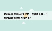 已婚女子开房200次记录(已婚男女开一个房间遇警察查房有没有事)