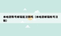 米哈游账号邮箱能注销吗(米哈游邮箱帐号注销)