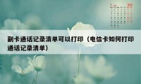 副卡通话记录清单可以打印（电信卡如何打印通话记录清单）