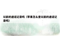 以前的通话记录吗(苹果怎么查以前的通话记录吗)