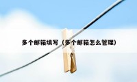 多个邮箱填写（多个邮箱怎么管理）