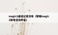 magic2通话记录没有(荣耀magic2接电话没声音)