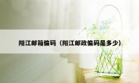 阳江邮箱偏码（阳江邮政偏码是多少）