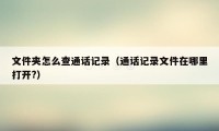 文件夹怎么查通话记录(通话记录文件在哪里打开?)