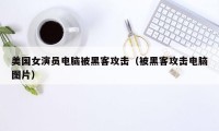 美国女演员电脑被黑客攻击(被黑客攻击电脑图片)