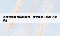 用身份证找开房记录吗(身份证开了房有记录吗)