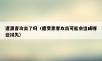 遭黑客攻击了吗（遭受黑客攻击可能会造成哪些损失）