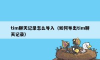 tim聊天记录怎么导入（如何导出tim聊天记录）