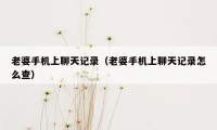 老婆手机上聊天记录(老婆手机上聊天记录怎么查)