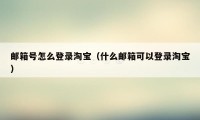 邮箱号怎么登录淘宝（什么邮箱可以登录淘宝）