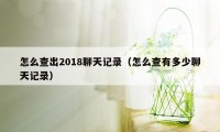 怎么查出2018聊天记录（怎么查有多少聊天记录）