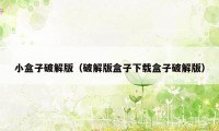 小盒子破解版(破解版盒子下载盒子破解版)
