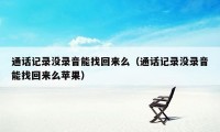 通话记录没录音能找回来么（通话记录没录音能找回来么苹果）