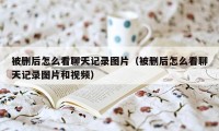 被删后怎么看聊天记录图片（被删后怎么看聊天记录图片和视频）