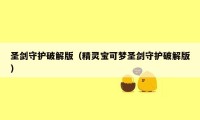 圣剑守护破解版(精灵宝可梦圣剑守护破解版)