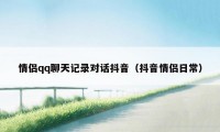 情侣qq聊天记录对话抖音(抖音情侣日常)