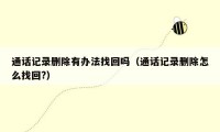 通话记录删除有办法找回吗(通话记录删除怎么找回?)