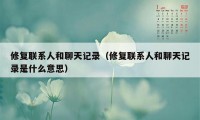 修复联系人和聊天记录（修复联系人和聊天记录是什么意思）