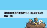 网易邮箱新创的邮箱登不上（网易邮箱163邮箱下载）