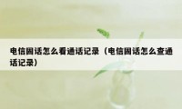 电信固话怎么看通话记录（电信固话怎么查通话记录）