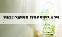 苹果怎么改通知邮箱（苹果的邮箱可以更改吗）