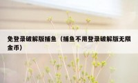 免登录破解版捕鱼(捕鱼不用登录破解版无限金币)