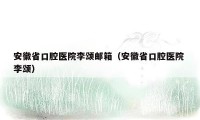 安徽省口腔医院李颂邮箱（安徽省口腔医院 李颂）