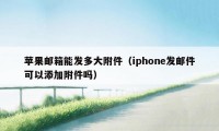 苹果邮箱能发多大附件（iphone发邮件可以添加附件吗）