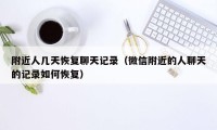 附近人几天恢复聊天记录(微信附近的人聊天的记录如何恢复)