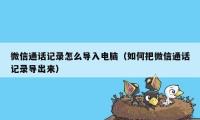 微信通话记录怎么导入电脑（如何把微信通话记录导出来）