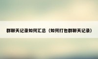 群聊天记录如何汇总(如何打包群聊天记录)