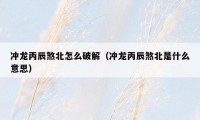 冲龙丙辰煞北怎么破解（冲龙丙辰煞北是什么意思）