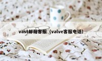 vast邮箱客服（valve客服电话）