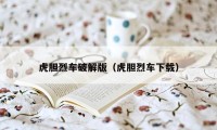 虎胆烈车破解版（虎胆烈车下载）