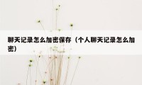 聊天记录怎么加密保存(个人聊天记录怎么加密)