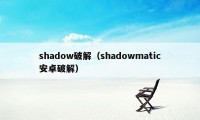 shadow破解（shadowmatic安卓破解）