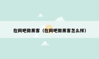 在网吧做黑客(在网吧做黑客怎么样)